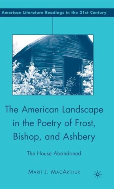 The American Landscape in the Poetry of Frost, Bishop, and Ashbery - The House Abandoned