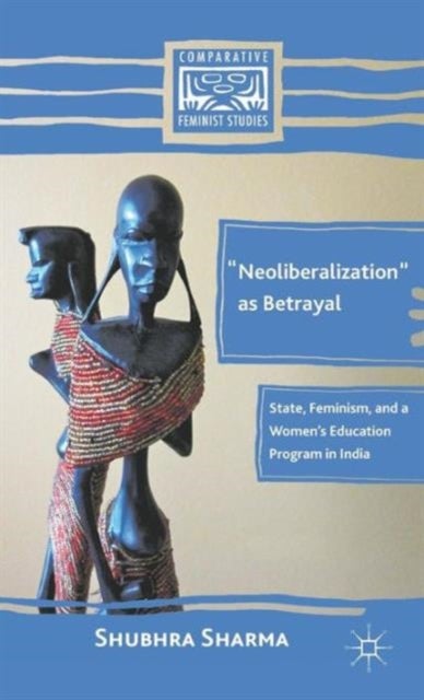 "Neoliberalization" as Betrayal - State, Feminism, and a Women’s Education Program in India
