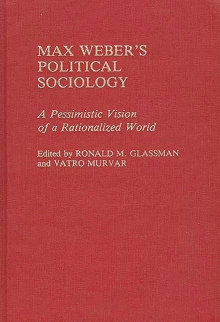 Max Weber's Political Sociology - A Pessimistic Vision of a Rationalized World