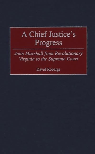 A Chief Justice's Progress - John Marshall from Revolutionary Virginia to the Supreme Court