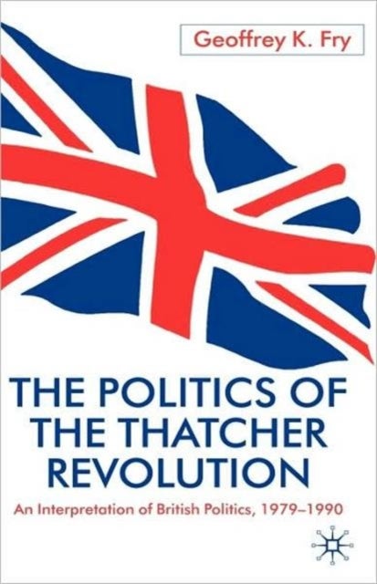 Politics of the Thatcher Revolution - An Interpretation of British Politics 1979 - 1990