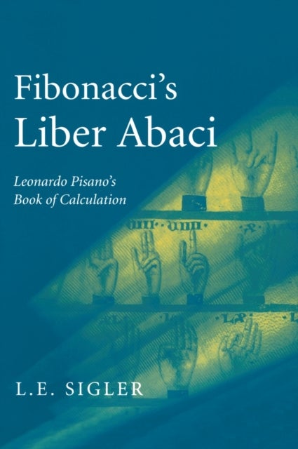 Fibonacci''s Liber Abaci - A Translation into Modern English of Leonardo Pisano’s Book of Calculation