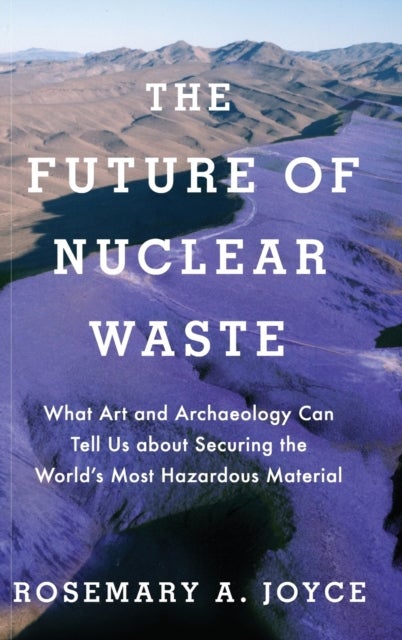 Future of Nuclear Waste - What Art and Archaeology Can Tell Us about Securing the World's Most Hazardous Material