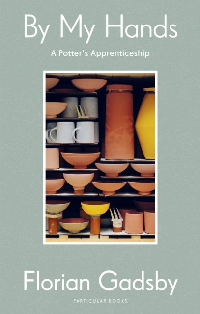 By My Hands: A Potter's Apprenticeship - A Potter's Apprenticeship
