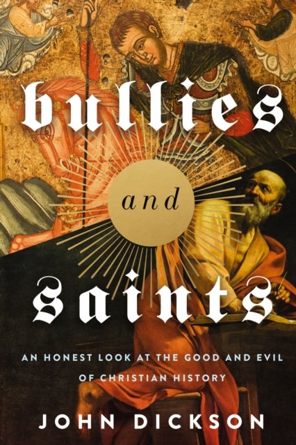 Bullies and Saints - An Honest Look at the Good and Evil of Christian History