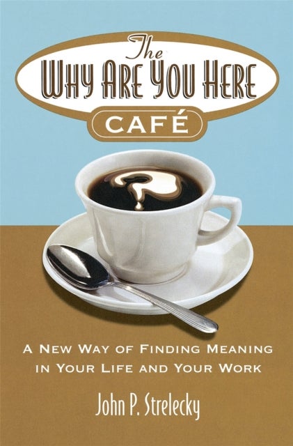 The Why Are You Here Cafe - A new way of finding meaning in your life and your work