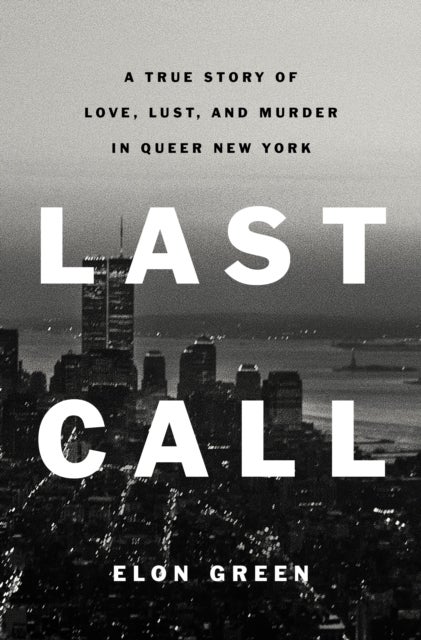 Last Call - A True Story of Love, Lust, and Murder in Queer New York