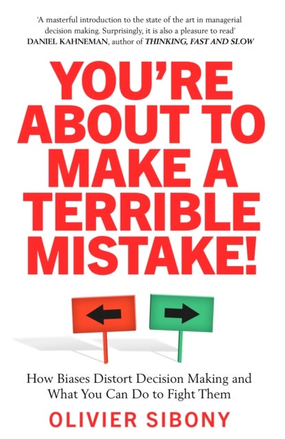 You'Re About to Make a Terrible Mistake! - How Biases Distort Decision-Making and What You Can Do to Fight Them