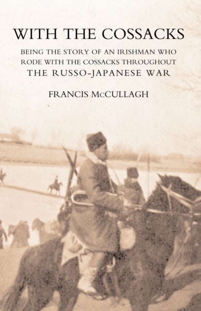 With the Cossacks. Being the Story of an Irishman Who Rode with the Cossacks Throughout the Russo-Ja