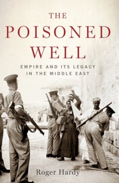 The Poisoned Well - Empire and Its Legacy in the Middle East