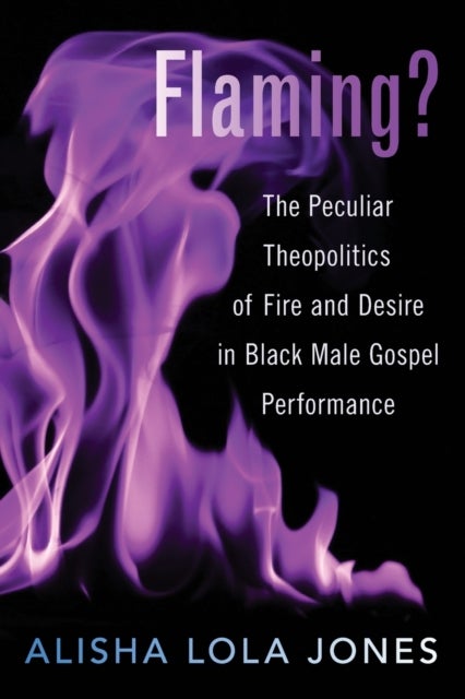 Flaming? - The Peculiar Theopolitics of Fire and Desire in Black Male Gospel Performance