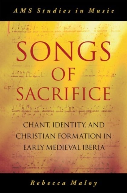 Songs of Sacrifice - Chant, Identity, and Christian Formation in Early Medieval Iberia