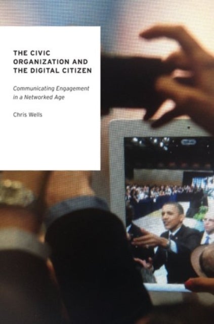 The Civic Organization and the Digital Citizen - Communicating Engagement in a Networked Age