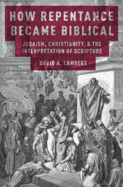 How Repentance Became Biblical - Judaism, Christianity, and the Interpretation of Scripture