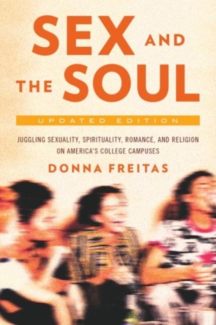 Sex and the Soul - Juggling Sexuality, Spirituality, Romance, and Religion on America's College Campuses