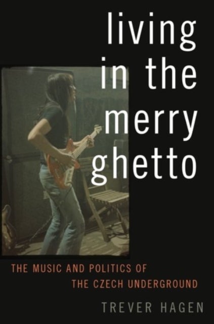 Living in The Merry Ghetto - The Music and Politics of the Czech Underground