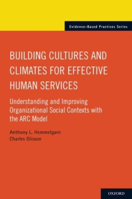 Building Cultures and Climates for Effective Human Services - Understanding and Improving Organizational Social Contexts with the ARC Model