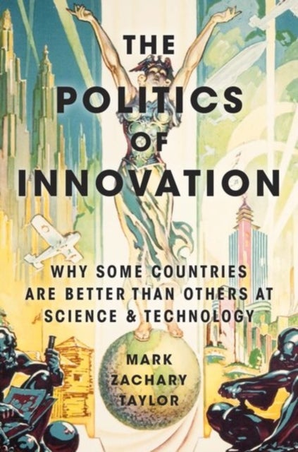 The Politics of Innovation - Why Some Countries Are Better Than Others at Science and Technology