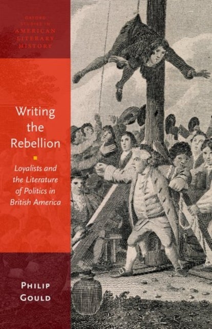 Writing the Rebellion - Loyalists and the Literature of Politics in British America