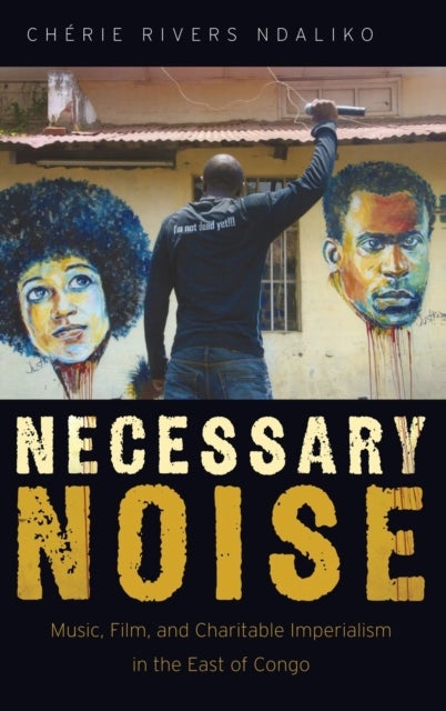 Necessary Noise - Music, Film, and Charitable Imperialism in the East of Congo