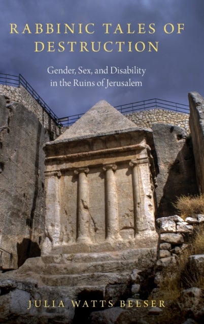 Rabbinic Tales of Destruction - Gender, Sex, and Disability in the Ruins of Jerusalem