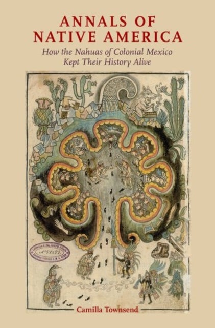 Annals of Native America - How the Nahuas of Colonial Mexico Kept Their History Alive