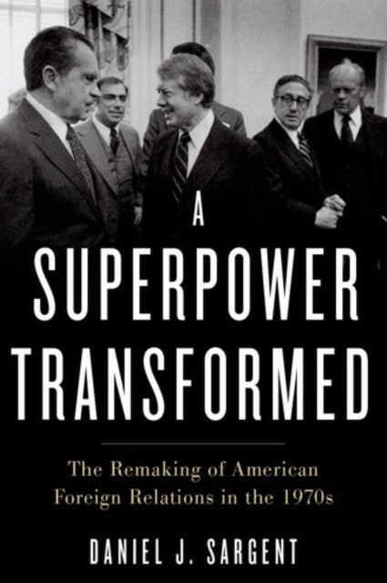 A Superpower Transformed - The Remaking of American Foreign Relations in the 1970s