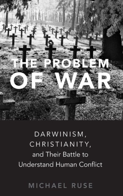 The Problem of War - Darwinism, Christianity, and their Battle to Understand Human Conflict
