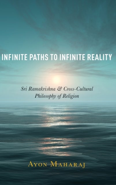 Infinite Paths to Infinite Reality - Sri Ramakrishna and Cross-Cultural Philosophy of Religion