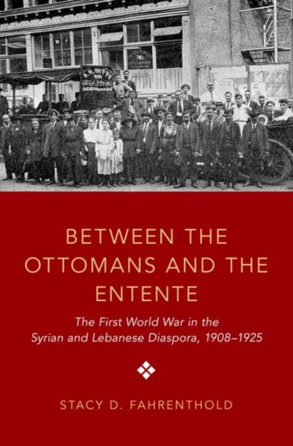 Between the Ottomans and the Entente - The First World War in the Syrian and Lebanese Diaspora, 1908-1925