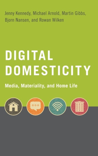 Digital Domesticity - Media, Materiality, and Home Life