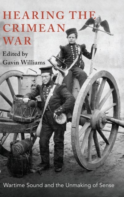 Hearing the Crimean War - Wartime Sound and the Unmaking of Sense