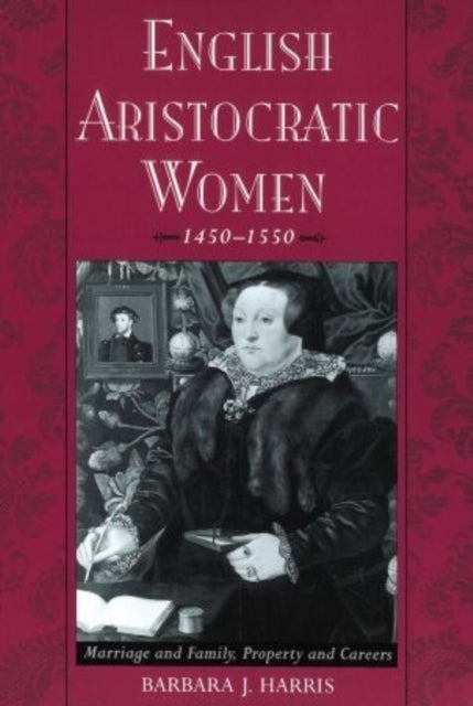 English Aristocratic Women, 1450-1550 - Marriage and Family, Property and Careers