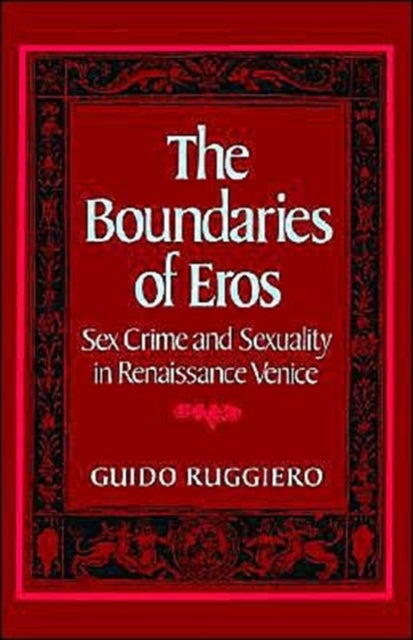 The Boundaries of Eros - Sex Crime and Sexuality in Renaissance Venice