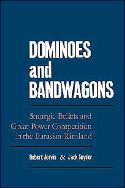 Dominoes and Bandwagons - Strategic Beliefs and Great Power Competion in the Eurasian Rimland