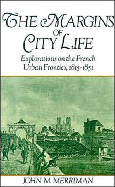 The Margins of City Life - Explorations of the French Urban Frontier, 1815-1851