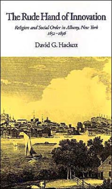 The Rude Hand of Innovation - Religion and Social Order in Albany, New York 1652-1836. The Frank S. and Elizabeth D. Brewer Prize Essay of the American Society of Church History