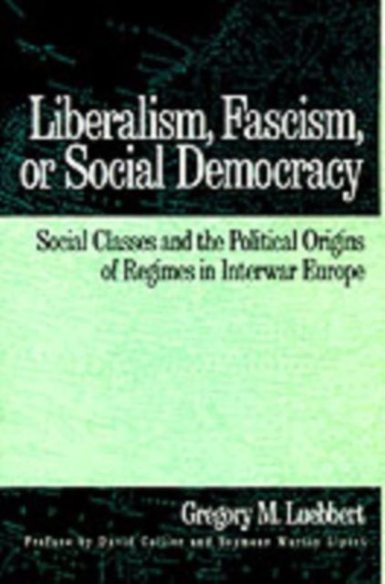 Liberalism, Fascism, or Social Democracy - Social Classes and the Political Origins of Regimes in Interwar Europe