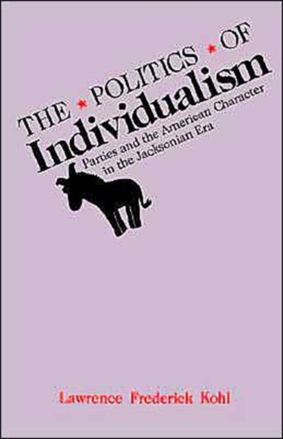 The Politics of Individualism - Parties and the American Character in the Jacksonian Era