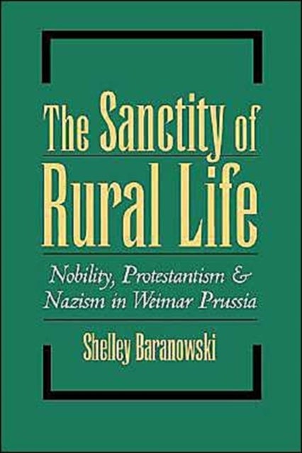 The Sanctity of Rural Life - Nobility, Protestantism, and Nazism in Weimar Prussia