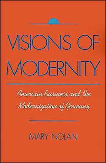 Visions of Modernity - American Business and the Modernization of Germany