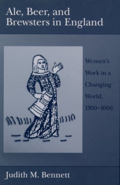 Ale, Beer and Brewsters in England - Women's Work in a Changing World, 1300-1600