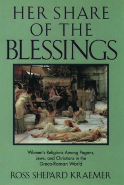 Her Share of the Blessings - Women's Religions Among Pagans, Jews, and Christians in the Greco-Roman World