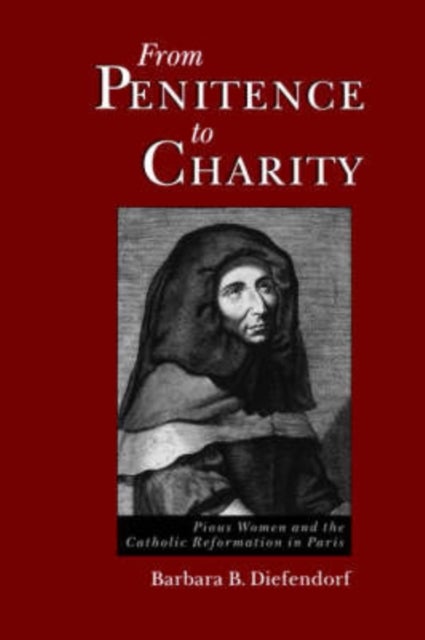 From Penitence to Charity - Pious Women and the Catholic Reformation in Paris