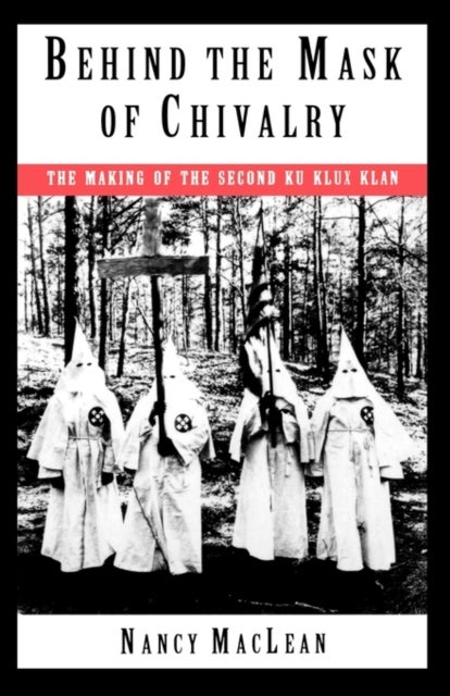 Behind the Mask of Chivalry - The Making of the Second Ku Klux Klan