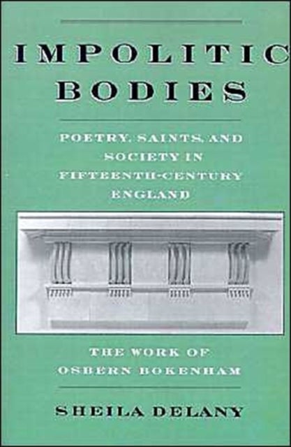 Impolitic Bodies - Poetry, Saints, and Society in Fifteenth-Century England: The Work of Osbern Bokenham