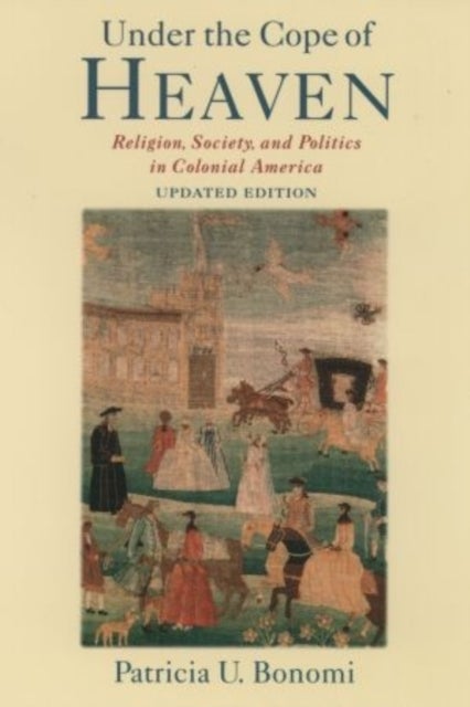 Under the Cope of Heaven - Religion, Society, and Politics in Colonial America