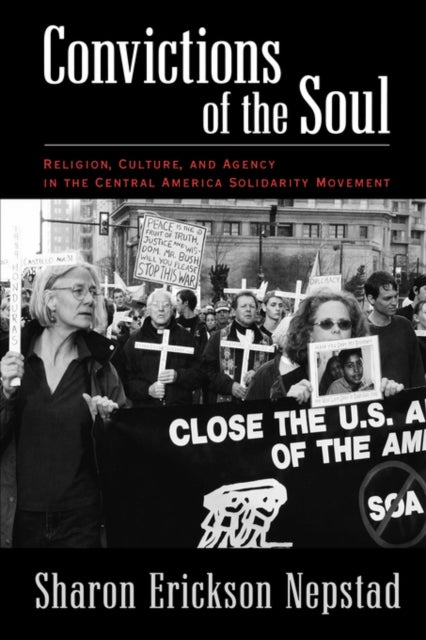 Convictions of the Soul - Religion, Culture, and Agency in the Central America Solidarity Movement