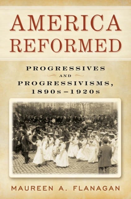 America Reformed - Progressives and Progressivisms, 1890s-1920s