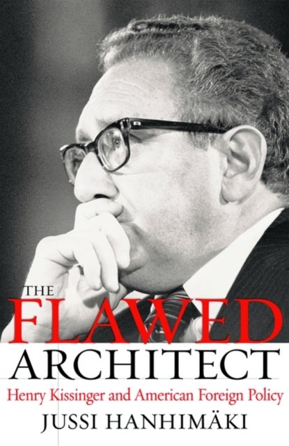 The Flawed Architect - Henry Kissinger and American Foreign Policy